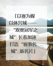 以赛为媒 以体兴城——“双奥冠军之城”长春加速打造“赛事名城”新名片