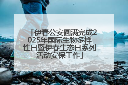 伊春公安圆满完成2025年国际生物多样性日暨伊春生态日系列活动安保工作