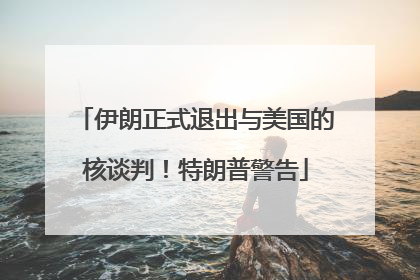 伊朗正式退出与美国的核谈判！特朗普警告