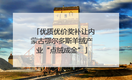 优质优价奖补让内蒙古鄂尔多斯羊绒产业“点绒成金”