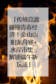 传统竞渡碰撞青春经济！金山山阳龙舟赛+水岸市集，解锁端午新玩法