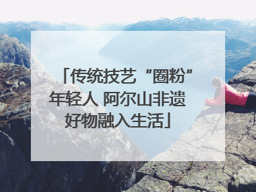传统技艺“圈粉”年轻人 阿尔山非遗好物融入生活