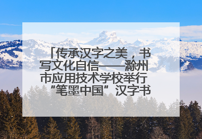 传承汉字之美，书写文化自信——滁州市应用技术学校举行“笔墨中国”汉字书写比赛表彰大会