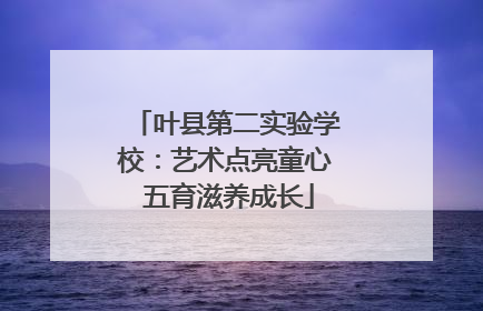 叶县第二实验学校：艺术点亮童心 五育滋养成长