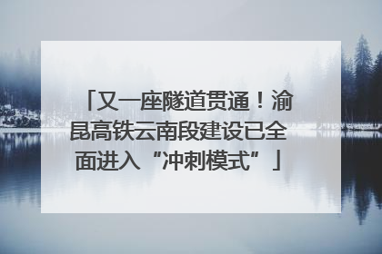 又一座隧道贯通！渝昆高铁云南段建设已全面进入“冲刺模式”