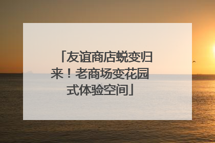友谊商店蜕变归来！老商场变花园式体验空间
