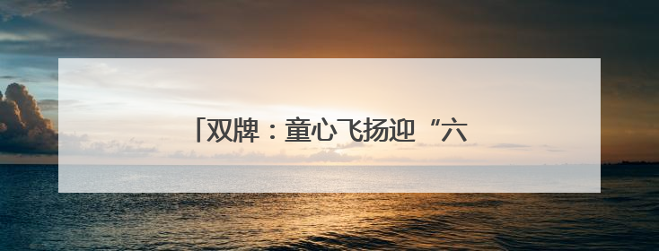 双牌：童心飞扬迎“六一” 共绘成长新画卷