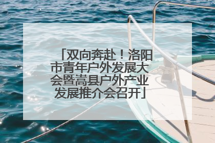 双向奔赴！洛阳市青年户外发展大会暨嵩县户外产业发展推介会召开
