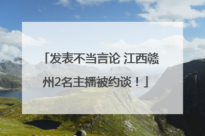 发表不当言论 江西赣州2名主播被约谈！