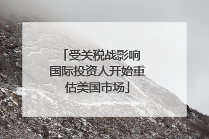 受关税战影响 国际投资人开始重估美国市场