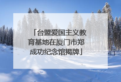 台盟爱国主义教育基地在厦门市郑成功纪念馆揭牌