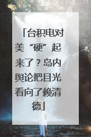 台积电对美“硬”起来了？岛内舆论把目光看向了赖清德