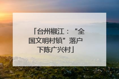 台州椒江：“全国文明村镇”落户下陈广兴村