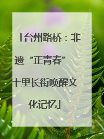 台州路桥：非遗“正青春” 十里长街唤醒文化记忆