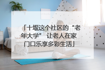 十堰这个社区的“老年大学” 让老人在家门口乐享多彩生活