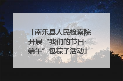 南乐县人民检察院开展“我们的节日·端午”包粽子活动