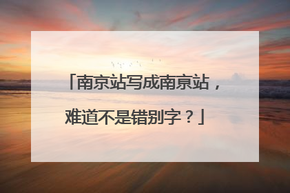 南京站写成南亰站，难道不是错别字？