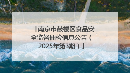 南京市鼓楼区食品安全监督抽检信息公告（2025年第3期）