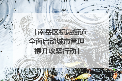 南岳区祝融街道全面启动城市管理提升攻坚行动