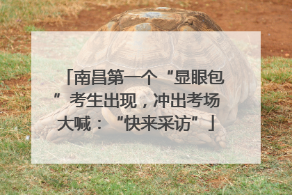 南昌第一个“显眼包”考生出现，冲出考场大喊：“快来采访”