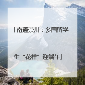 南通崇川：多国留学生“花样”迎端午