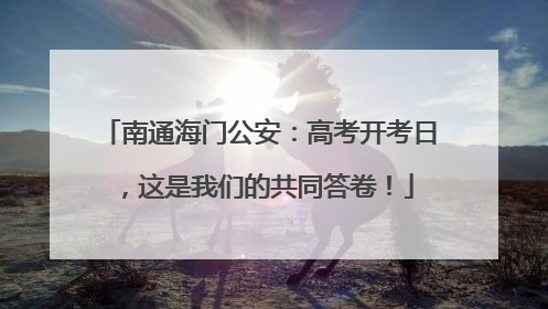 南通海门公安：高考开考日，这是我们的共同答卷！