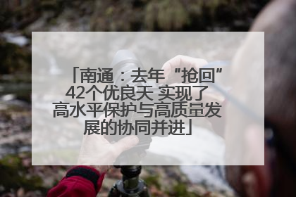 南通：去年“抢回”42个优良天 实现了高水平保护与高质量发展的协同并进