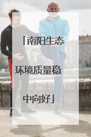 南阳生态环境质量稳中向好