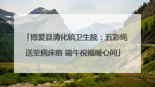 博爱县清化镇卫生院：五彩绳送至病床前 端午祝福暖心间