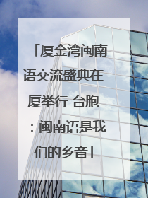 厦金湾闽南语交流盛典在厦举行 台胞：闽南语是我们的乡音