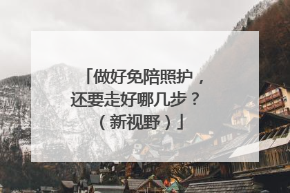 做好免陪照护，还要走好哪几步？（新视野）