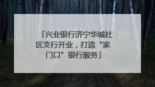 兴业银行济宁华城社区支行开业，打造“家门口”银行服务