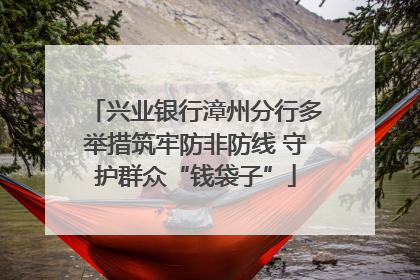 兴业银行漳州分行多举措筑牢防非防线 守护群众“钱袋子”