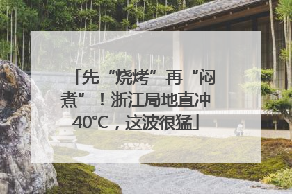 先“烧烤”再“闷煮”！浙江局地直冲40℃，这波很猛