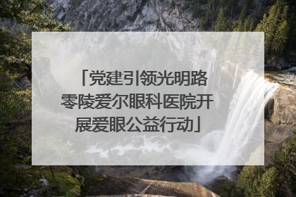 党建引领光明路 零陵爱尔眼科医院开展爱眼公益行动