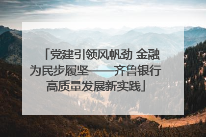 党建引领风帆劲 金融为民步履坚——齐鲁银行高质量发展新实践