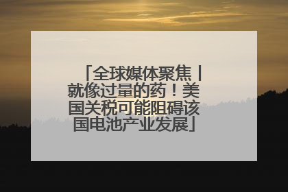 全球媒体聚焦丨就像过量的药！美国关税可能阻碍该国电池产业发展