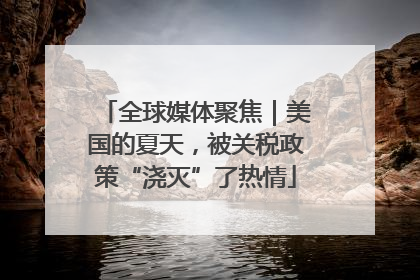 全球媒体聚焦｜美国的夏天，被关税政策“浇灭”了热情