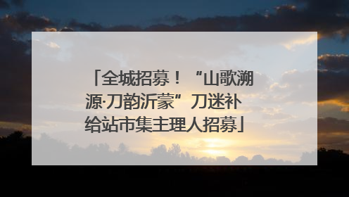 全城招募！“山歌溯源·刀韵沂蒙”刀迷补给站市集主理人招募