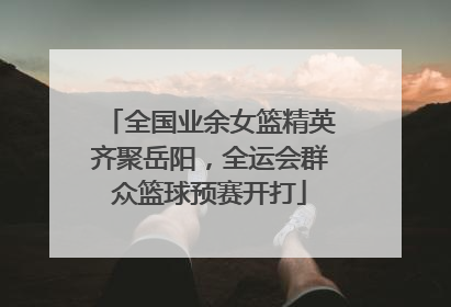 全国业余女篮精英齐聚岳阳，全运会群众篮球预赛开打