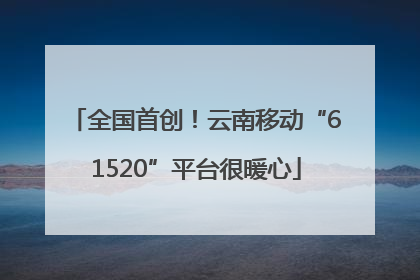 全国首创！云南移动“61520”平台很暖心