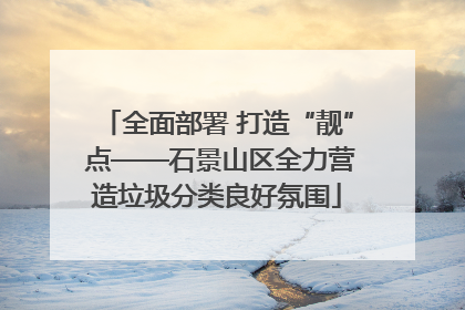 全面部署 打造“靓” 点——石景山区全力营造垃圾分类良好氛围