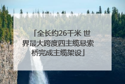 全长约26千米 世界最大跨度四主缆悬索桥完成主缆架设