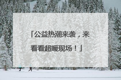 公益热潮来袭，来看看超暖现场！