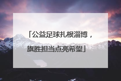 公益足球扎根淄博，旗胜担当点亮希望