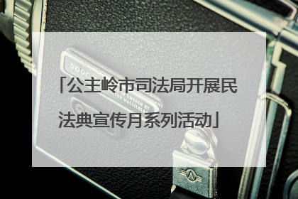 公主岭市司法局开展民法典宣传月系列活动