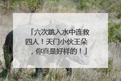 六次跳入水中连救四人！天门小伙王朵，你真是好样的！