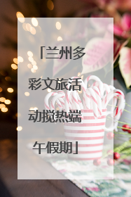 兰州多彩文旅活动搅热端午假期