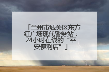 兰州市城关区东方红广场现代警务站：24小时在线的“平安便利店”