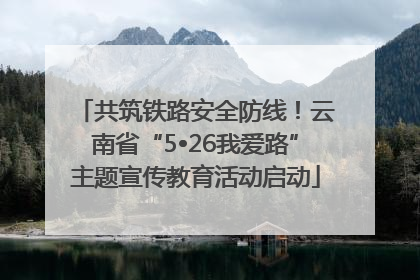 共筑铁路安全防线！云南省“5•26我爱路”主题宣传教育活动启动